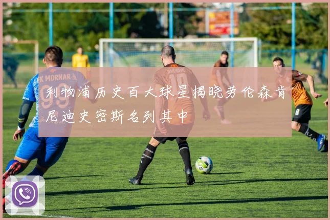 利物浦历史百大球星揭晓劳伦森肯尼迪史密斯名列其中